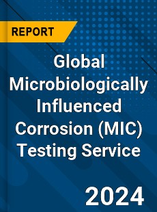 Global Microbiologically Influenced Corrosion Testing Service Industry