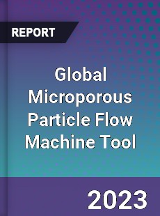 Global Microporous Particle Flow Machine Tool Industry