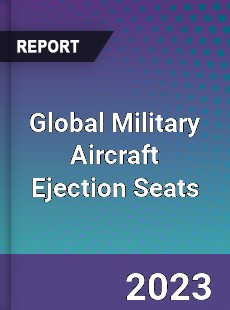 Global Military Aircraft Ejection Seats Market