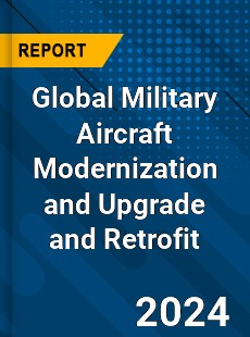 Global Military Aircraft Modernization and Upgrade and Retrofit Market