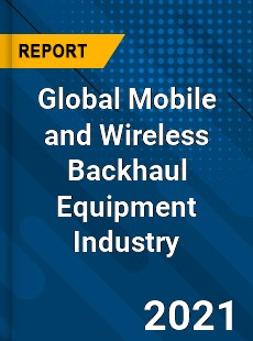 Global Mobile and Wireless Backhaul Equipment Industry