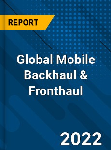 Global Mobile Backhaul amp Fronthaul Market