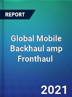 Global Mobile Backhaul amp Fronthaul Market