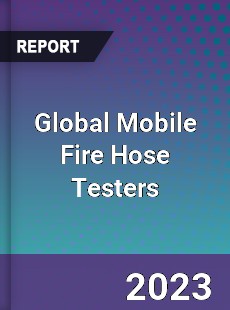 Global Mobile Fire Hose Testers Industry