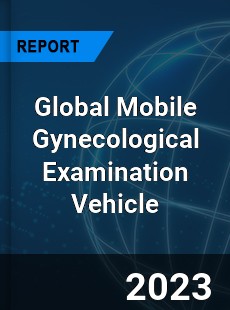 Global Mobile Gynecological Examination Vehicle Industry