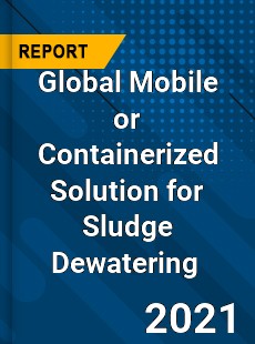 Global Mobile or Containerized Solution for Sludge Dewatering Market