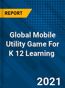 Global Mobile Utility Game For K 12 Learning Market