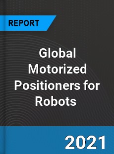 Global Motorized Positioners for Robots Market