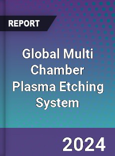 Global Multi Chamber Plasma Etching System Industry