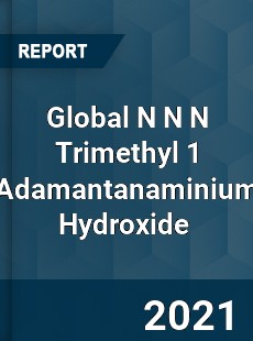 Global N N N Trimethyl 1 Adamantanaminium Hydroxide Market