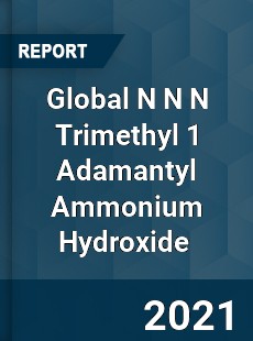 Global N N N Trimethyl 1 Adamantyl Ammonium Hydroxide Market