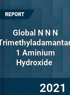 Global N N N Trimethyladamantan 1 Aminium Hydroxide Market