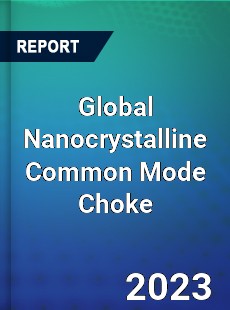 Global Nanocrystalline Common Mode Choke Industry