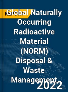 Global Naturally Occurring Radioactive Material Disposal amp Waste Management Market