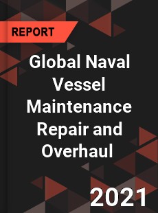 Global Naval Vessel Maintenance Repair and Overhaul Market