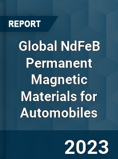 Global NdFeB Permanent Magnetic Materials for Automobiles Industry