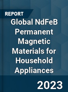 Global NdFeB Permanent Magnetic Materials for Household Appliances Industry