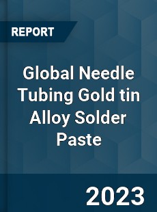 Global Needle Tubing Gold tin Alloy Solder Paste Industry