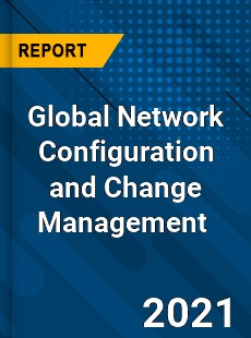 Global Network Configuration and Change Management Market