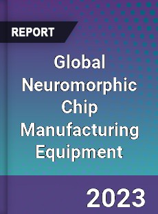 Global Neuromorphic Chip Manufacturing Equipment Industry