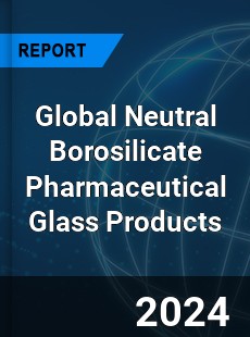 Global Neutral Borosilicate Pharmaceutical Glass Products Industry