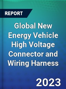 Global New Energy Vehicle High Voltage Connector and Wiring Harness Industry