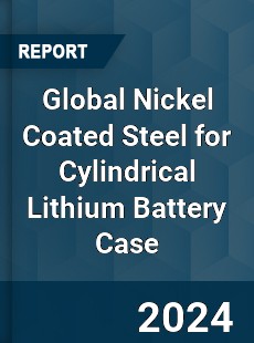 Global Nickel Coated Steel for Cylindrical Lithium Battery Case Industry