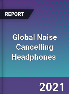 Global Noise Cancelling Headphones Market