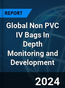 Global Non PVC IV Bags In Depth Monitoring and Development Analysis