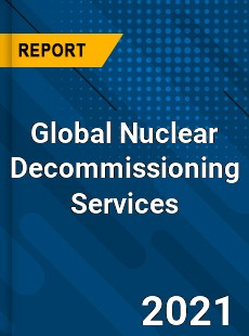 Global Nuclear Decommissioning Services Market