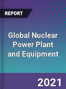 Global Nuclear Power Plant and Equipment Market