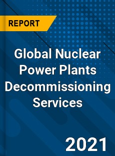 Global Nuclear Power Plants Decommissioning Services Market