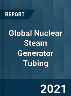 Global Nuclear Steam Generator Tubing Market