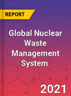 Global Nuclear Waste Management System Market