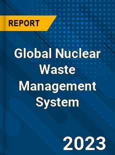 Global Nuclear Waste Management System Market