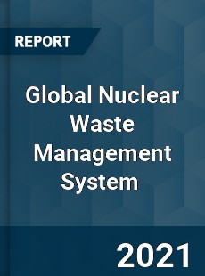 Global Nuclear Waste Management System Market