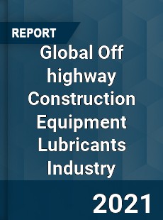 Global Off highway Construction Equipment Lubricants Industry