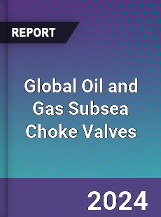 Global Oil and Gas Subsea Choke Valves Industry