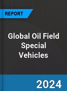 Global Oil Field Special Vehicles Industry