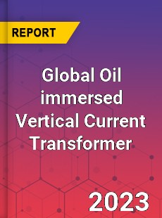 Global Oil immersed Vertical Current Transformer Industry