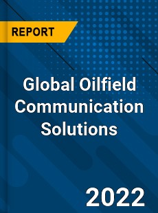 Global Oilfield Communication Solutions Market