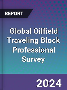 Global Oilfield Traveling Block Professional Survey Report