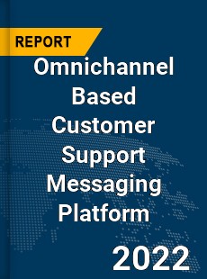 Global Omnichannel Based Customer Support Messaging Platform Industry