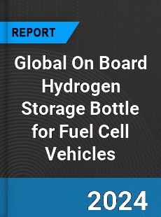 Global On Board Hydrogen Storage Bottle for Fuel Cell Vehicles Industry