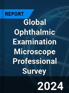 Global Ophthalmic Examination Microscope Professional Survey Report
