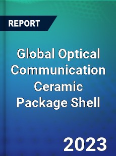 Global Optical Communication Ceramic Package Shell Industry