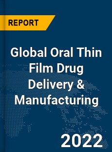 Global Oral Thin Film Drug Delivery amp Manufacturing Market