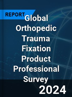 Global Orthopedic Trauma Fixation Product Professional Survey Report