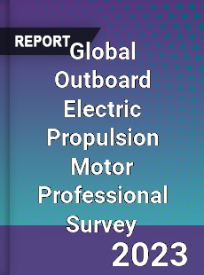 Global Outboard Electric Propulsion Motor Professional Survey Report