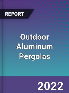 Global Outdoor Aluminum Pergolas Industry